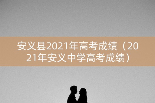 安义县2021年高考成绩（2021年安义中学高考成绩）