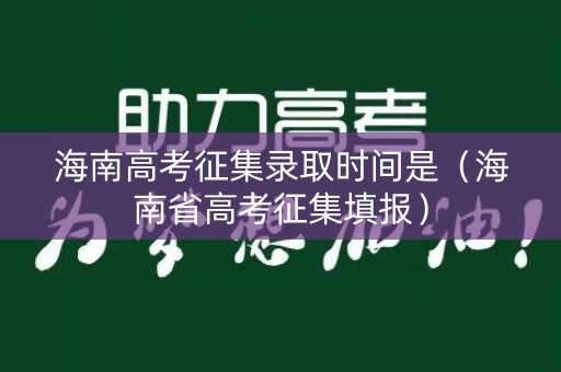 海南高考征集录取时间是（海南省高考征集填报）