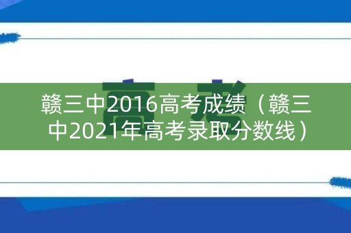 赣三中2016高考成绩（赣三中2021年高考录取分数线）