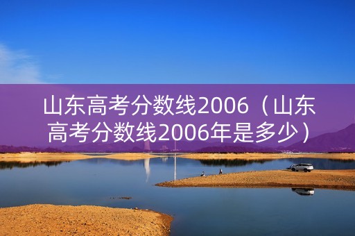 山东高考分数线2006（山东高考分数线2006年是多少）