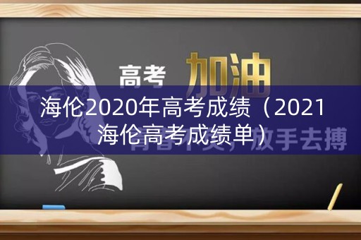 海伦2020年高考成绩（2021海伦高考成绩单）