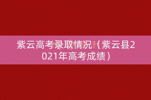 紫云高考录取情况（紫云县2021年高考成绩）