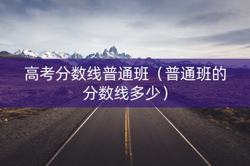 高考分数线普通班（普通班的分数线多少）