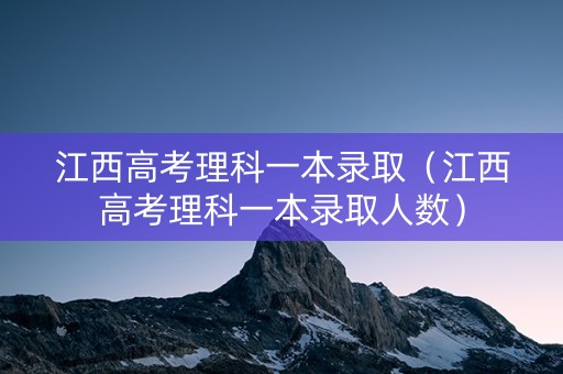 江西高考理科一本录取（江西高考理科一本录取人数）