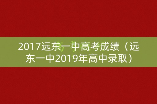 2017远东一中高考成绩（远东一中2019年高中录取）