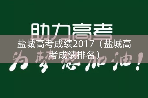 盐城高考成绩2017（盐城高考成绩排名）