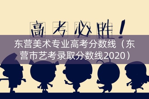 东营美术专业高考分数线（东营市艺考录取分数线2020）