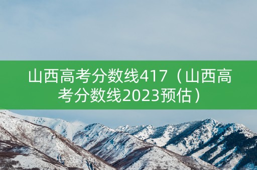 山西高考分数线417（山西高考分数线2023预估）