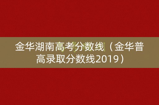 金华湖南高考分数线（金华普高录取分数线2019）