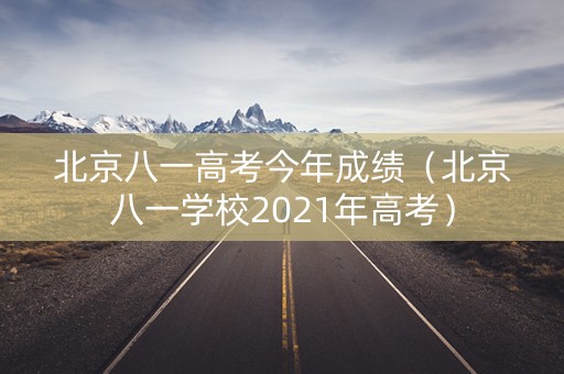 北京八一高考今年成绩（北京八一学校2021年高考）