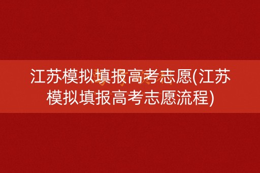 江苏模拟填报高考志愿(江苏模拟填报高考志愿流程)