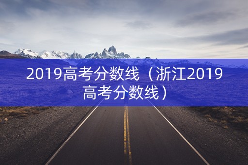 2019高考分数线（浙江2019高考分数线）