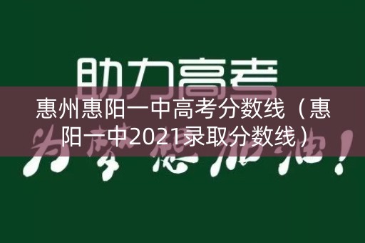 惠州惠阳一中高考分数线（惠阳一中2021录取分数线）