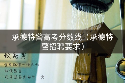 承德特警高考分数线（承德特警招聘要求）
