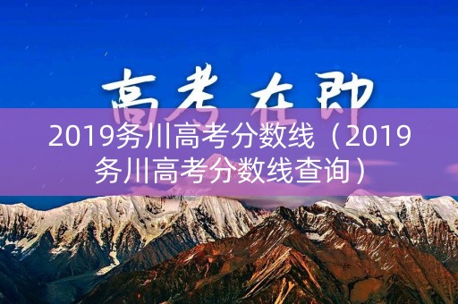 2019务川高考分数线（2019务川高考分数线查询）