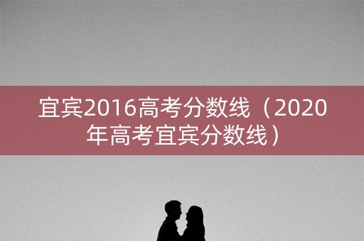 宜宾2016高考分数线（2020年高考宜宾分数线）