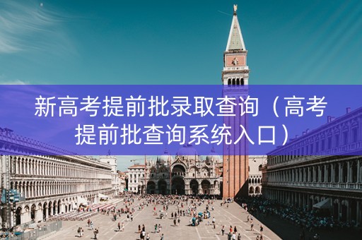 新高考提前批录取查询（高考提前批查询系统入口）