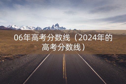 06年高考分数线（2024年的高考分数线）