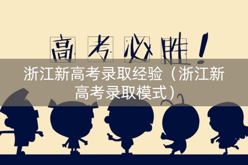 浙江新高考录取经验（浙江新高考录取模式）