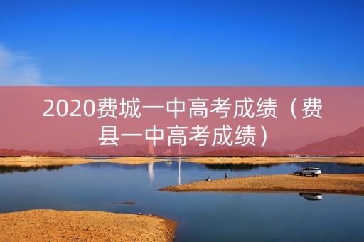 2020费城一中高考成绩（费县一中高考成绩）