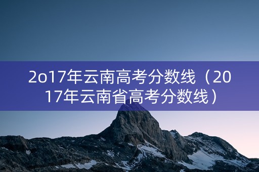 2o17年云南高考分数线（2017年云南省高考分数线）