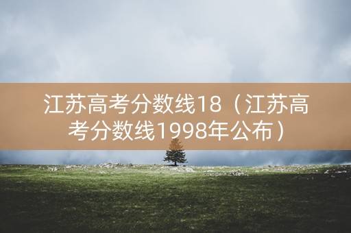 江苏高考分数线18（江苏高考分数线1998年公布）