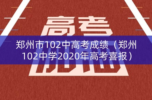 郑州市102中高考成绩（郑州102中学2020年高考喜报）