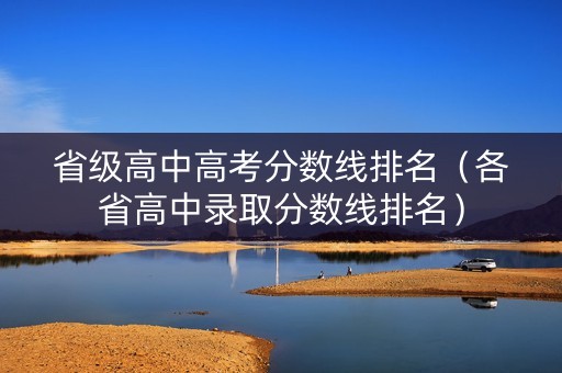 省级高中高考分数线排名（各省高中录取分数线排名）