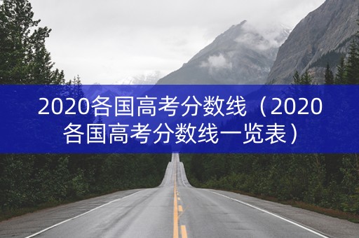 2020各国高考分数线（2020各国高考分数线一览表）