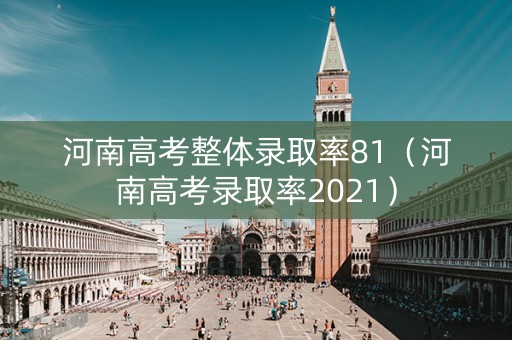 河南高考整体录取率81（河南高考录取率2021）