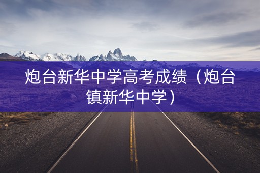 炮台新华中学高考成绩（炮台镇新华中学）