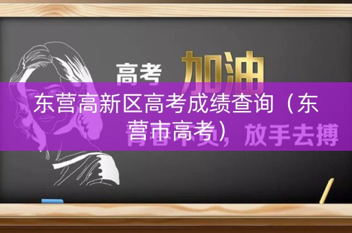 东营高新区高考成绩查询（东营市高考）