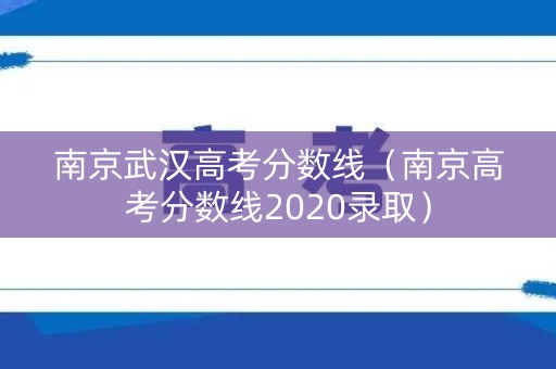 南京武汉高考分数线（南京高考分数线2020录取）