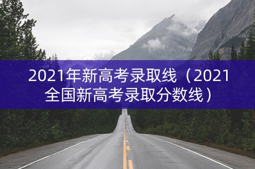 2021年新高考录取线（2021全国新高考录取分数线）