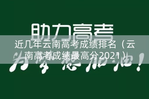 近几年云南高考成绩排名（云南高考成绩最高分2021）