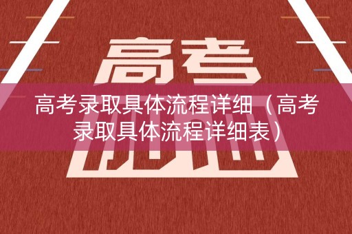 高考录取具体流程详细（高考录取具体流程详细表）