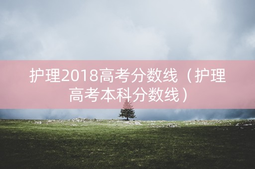 护理2018高考分数线（护理高考本科分数线）