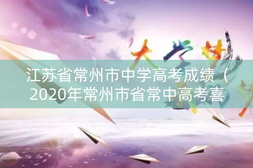 江苏省常州市中学高考成绩（2020年常州市省常中高考喜报）