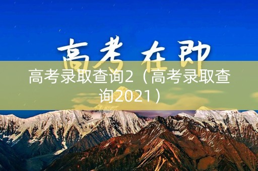 高考录取查询2（高考录取查询2021）