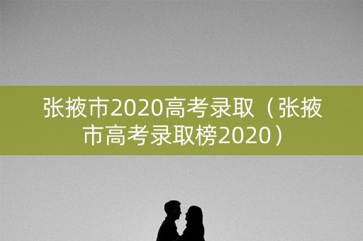 张掖市2020高考录取（张掖市高考录取榜2020）