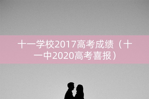 十一学校2017高考成绩（十一中2020高考喜报）