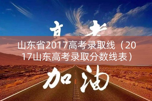 山东省2017高考录取线（2017山东高考录取分数线表）