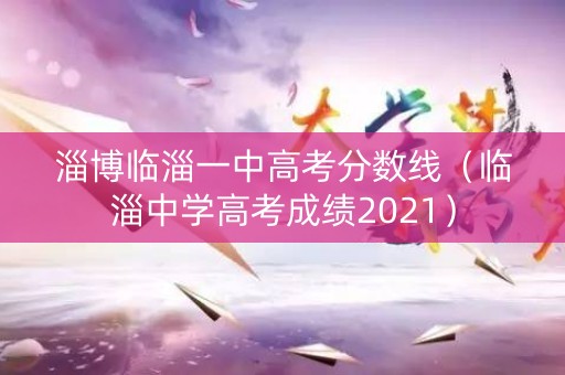 淄博临淄一中高考分数线（临淄中学高考成绩2021）