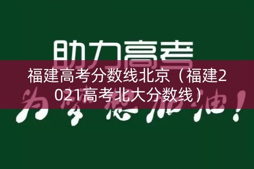 福建高考分数线北京（福建2021高考北大分数线）