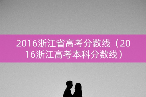 2016浙江省高考分数线（2016浙江高考本科分数线）