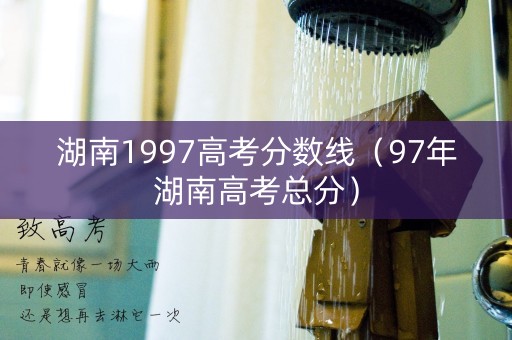 湖南1997高考分数线（97年湖南高考总分）