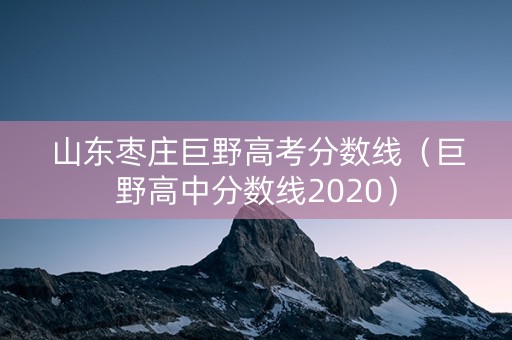 山东枣庄巨野高考分数线（巨野高中分数线2020）