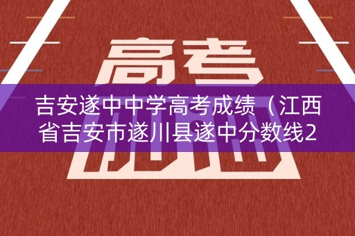 吉安遂中中学高考成绩（江西省吉安市遂川县遂中分数线2020）