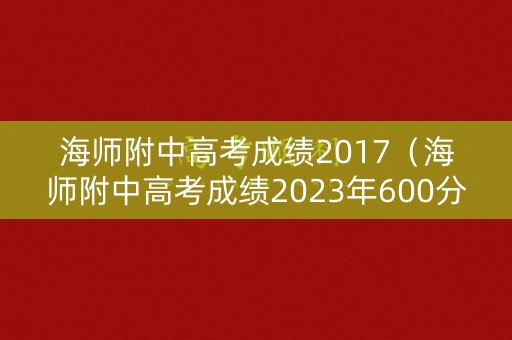 海师附中高考成绩2017（海师附中高考成绩2023年600分以上有多少人）