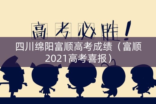 四川绵阳富顺高考成绩（富顺2021高考喜报）